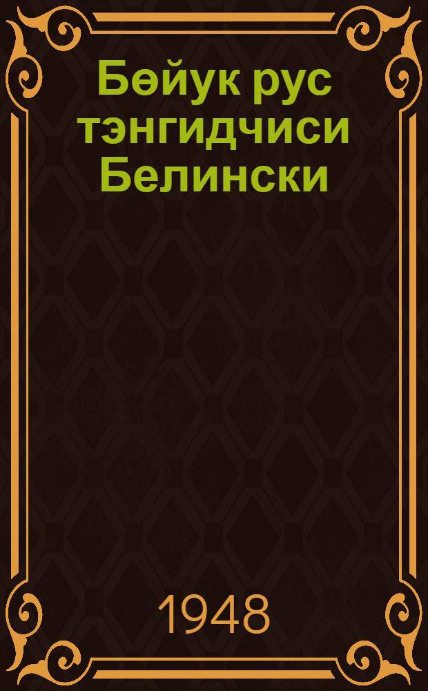 Бөйук рус тэнгидчиси Белински : 1948-чи илдэ Бакында зиялылар эвиндэ охунмуш муhазирэ = Великий русский критик Белинский
