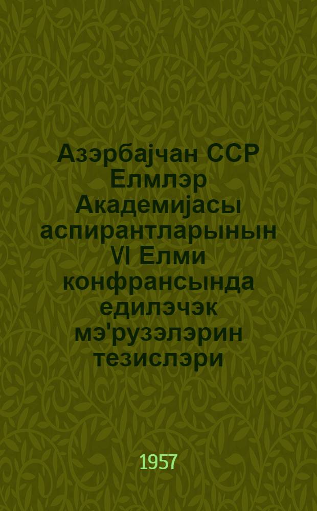 Азэрбаjчан ССР Елмлэр Академиjасы аспирантларынын VI Елми конфрансында едилэчэк мэ'рузэлэрин тезислэри = Тезисы докладов VI научной конференции аспирантов Академии наук Азербайджанской ССР