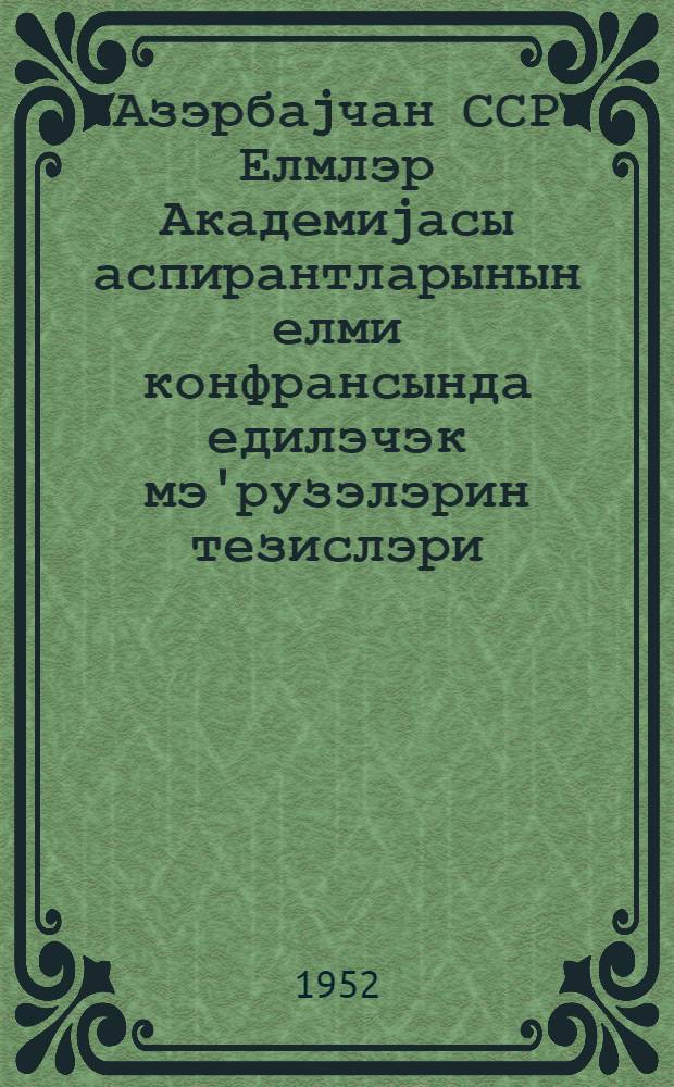 Азэрбаjчан ССР Елмлэр Академиjасы аспирантларынын елми конфрансында едилэчэк мэ'рузэлэрин тезислэри = Тезисы докладов на научной конференции аспирантов Академии наук Азербайджанской ССР