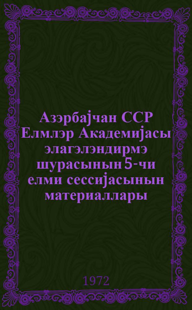 Азэрбаjчан ССР Елмлэр Академиjасы элагэлэндирмэ шурасынын 5-чи елми сессиjасынын материаллары = Материалы Пятой научной сессии Совета по координации Академии наук Азербайджанской ССР