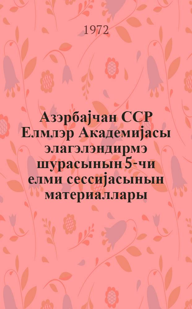 Азэрбаjчан ССР Елмлэр Академиjасы элагэлэндирмэ шурасынын 5-чи елми сессиjасынын материаллары. Кн. 1 : Общественные науки