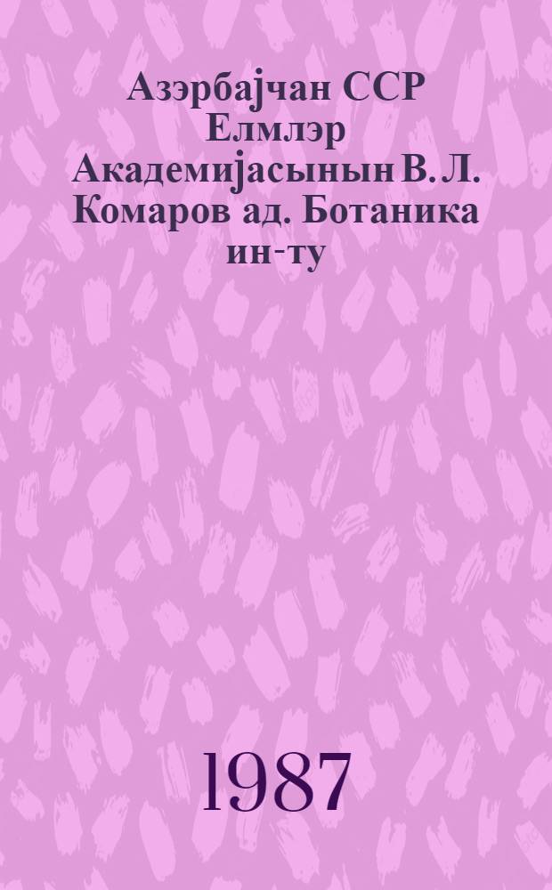 Азэрбаjчан ССР Елмлэр Академиjасынын В. Л. Комаров ад. Ботаника ин-ту = Институт Ботаники им. В. Л. Комаров Академии наук Азерб.ССР : 50 ил. : сб. ст