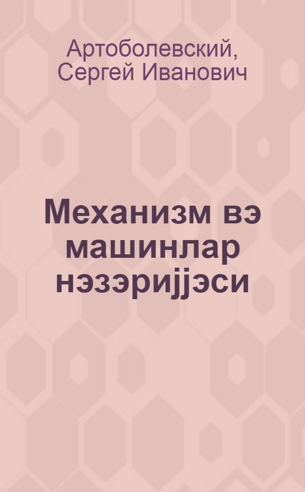 Механизм вэ машинлар нэзэриjjэси : машингарjырма али мэктэблэри учун дэрс вэсаити = Теория механизмов и машин