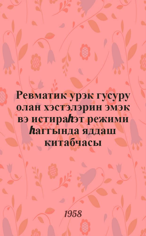 Ревматик урэк гусуру олан хэстэлэрин эмэк вэ истираhэт режими hаггында яддаш китабчасы = Режим труда и отдыха больного ревматическим пороком сердца