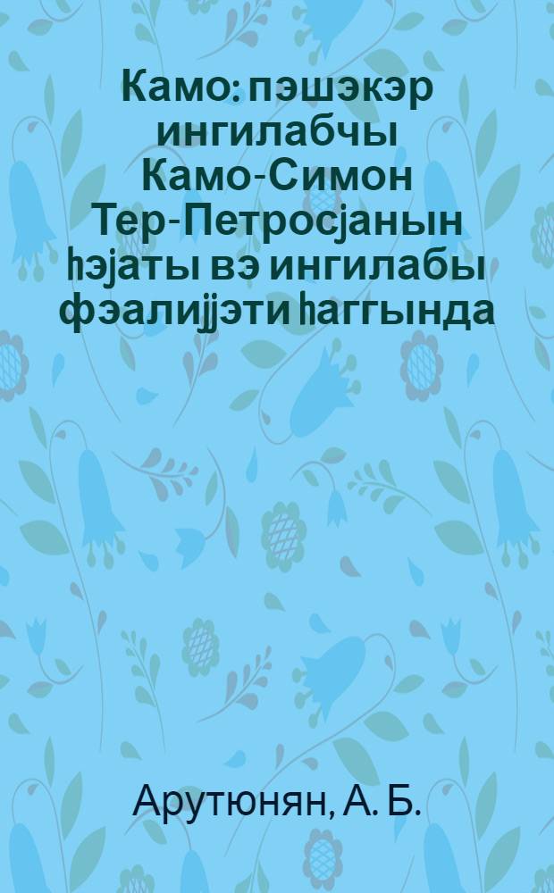 Камо : пэшэкэр ингилабчы Камо-Симон Тер-Петросjанын hэjаты вэ ингилабы фэалиjjэти hаггында = Камо