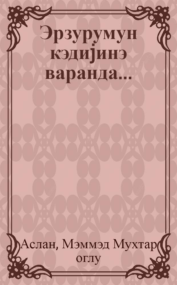 Эрзурумун кэдиjинэ варанда... : (сэjаhэт чизкилэри jол душунчулэри) = Путешествие в Эрзурум