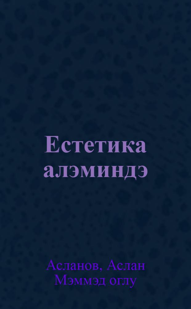 Естетика алэминдэ: Естетик-тарихинзэри проблемлэр = В мире эстетики: Эстетические, историко-теоретические проблемы