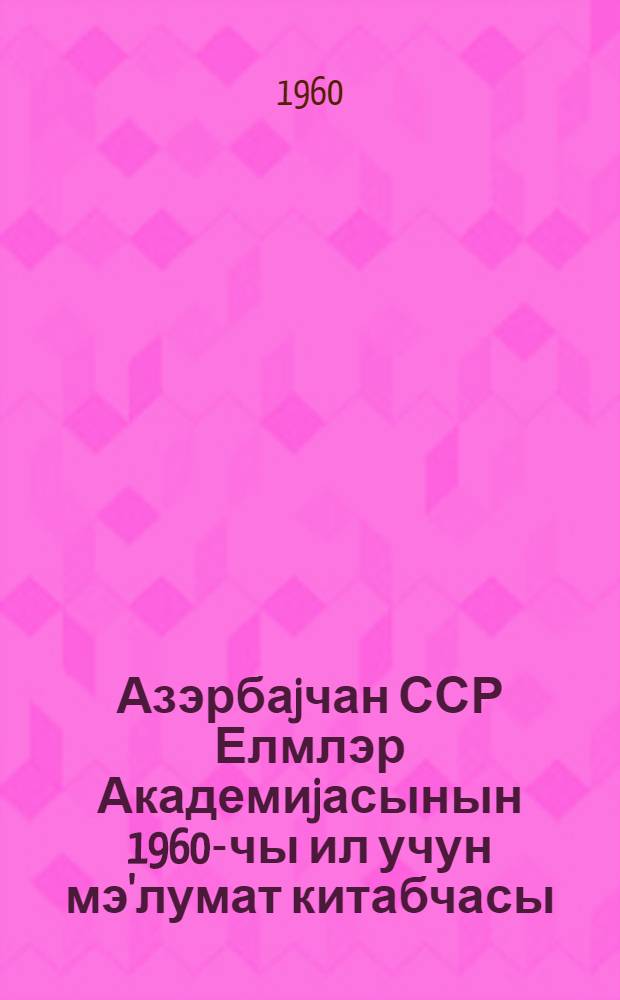 Азэрбаjчан ССР Елмлэр Академиjасынын 1960-чы ил учун мэ'лумат китабчасы = Академия наук Азербайджанской ССР : справочник на 1960 год
