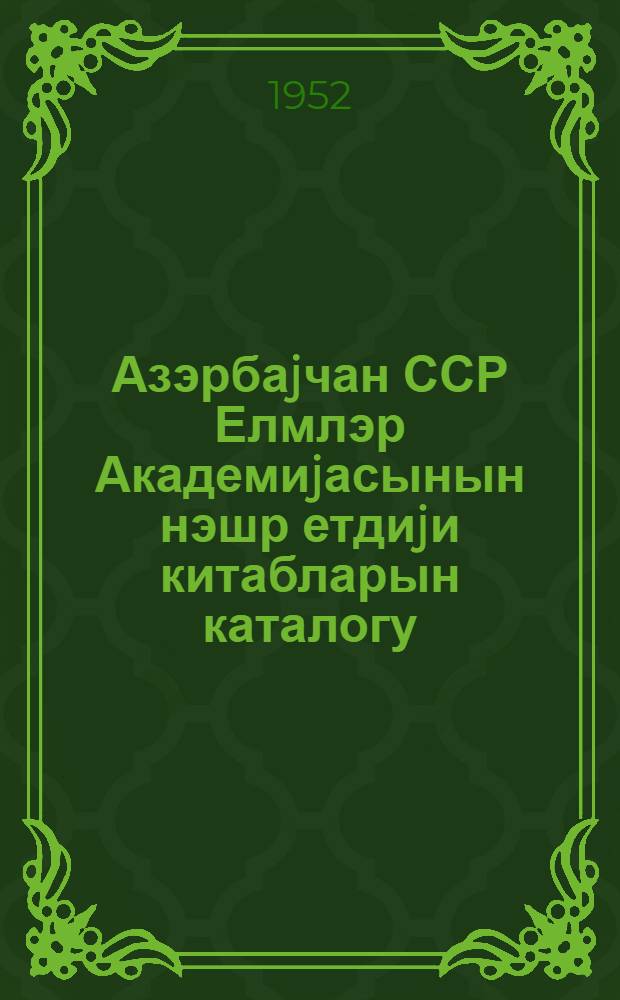 Азэрбаjчан ССР Елмлэр Академиjасынын нэшр етдиjи китабларын каталогу = Каталог книг, изданых Академией наук Азербайджанской ССР