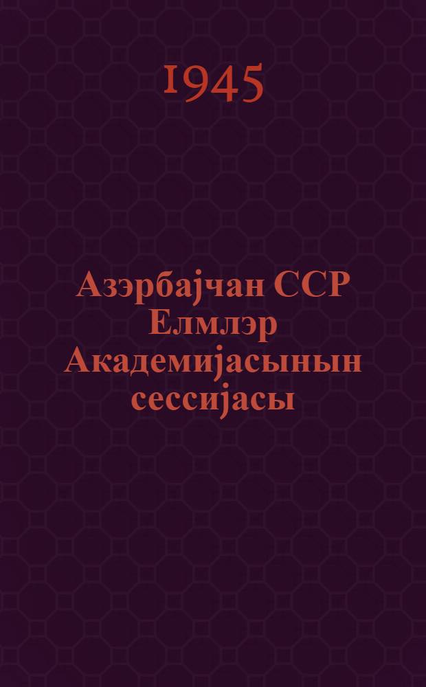 Азэрбаjчан ССР Елмлэр Академиjасынын сессиjасы = Сессия Академии наук Азербайджанской Советской Социалистической Республики