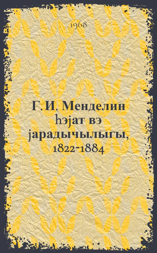 Г. И. Менделин hэjат вэ jарадычылыгы, 1822-1884 : (охунмуш муhазирэнин мэтни) = Жизнь и деятельность Г. И. Менделя, 1822-1884