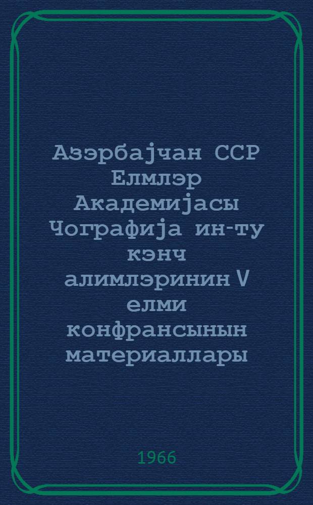 Азэрбаjчан ССР Елмлэр Академиjасы Чографиjа ин-ту кэнч алимлэринин V елми конфрансынын материаллары = Материалы V научной конференции молодых ученых