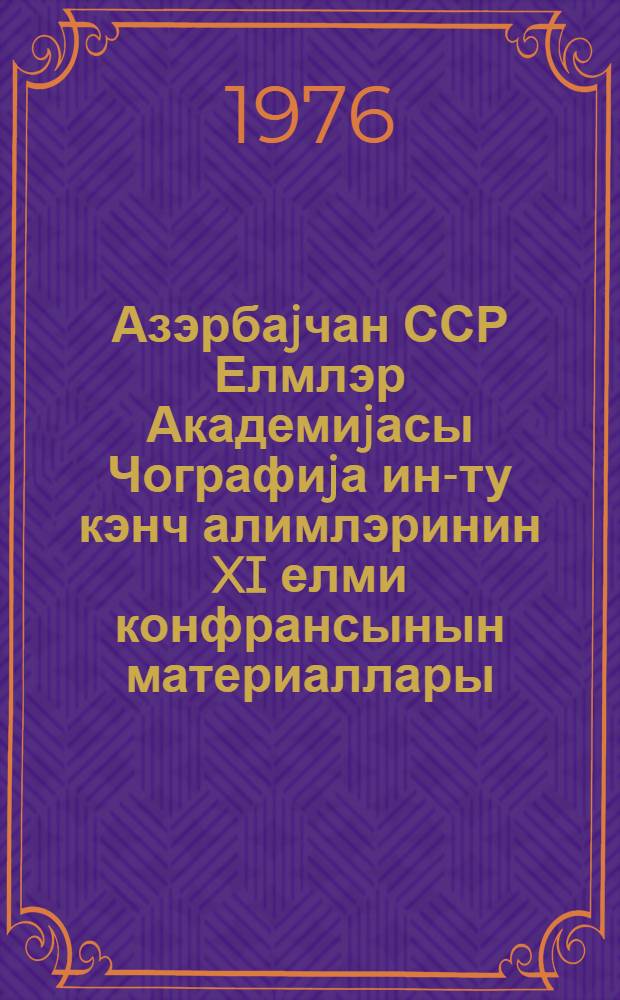 Азэрбаjчан ССР Елмлэр Академиjасы Чографиjа ин-ту кэнч алимлэринин XI елми конфрансынын материаллары : Бакы, декабр 1975-чи ил = Материалы X научной конференции молодых ученых института Географии Академии Наук Азербайджанской ССР