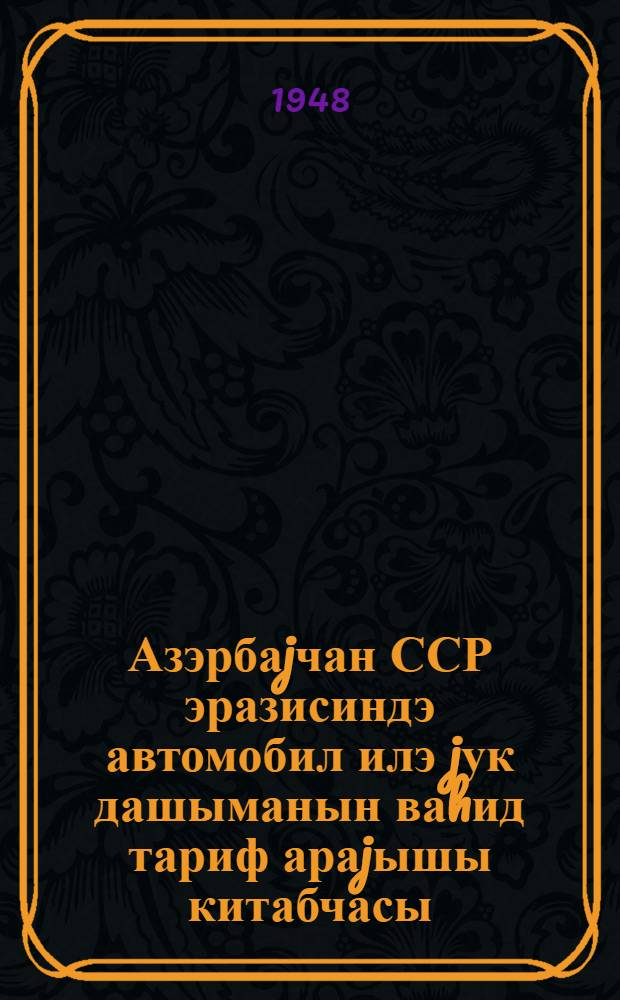Азэрбаjчан ССР эразисиндэ автомобил илэ jук дашыманын ваhид тариф араjышы китабчасы = Справочник единых тарифов на грузовые автоперевозки на территории Азербайджанской ССР