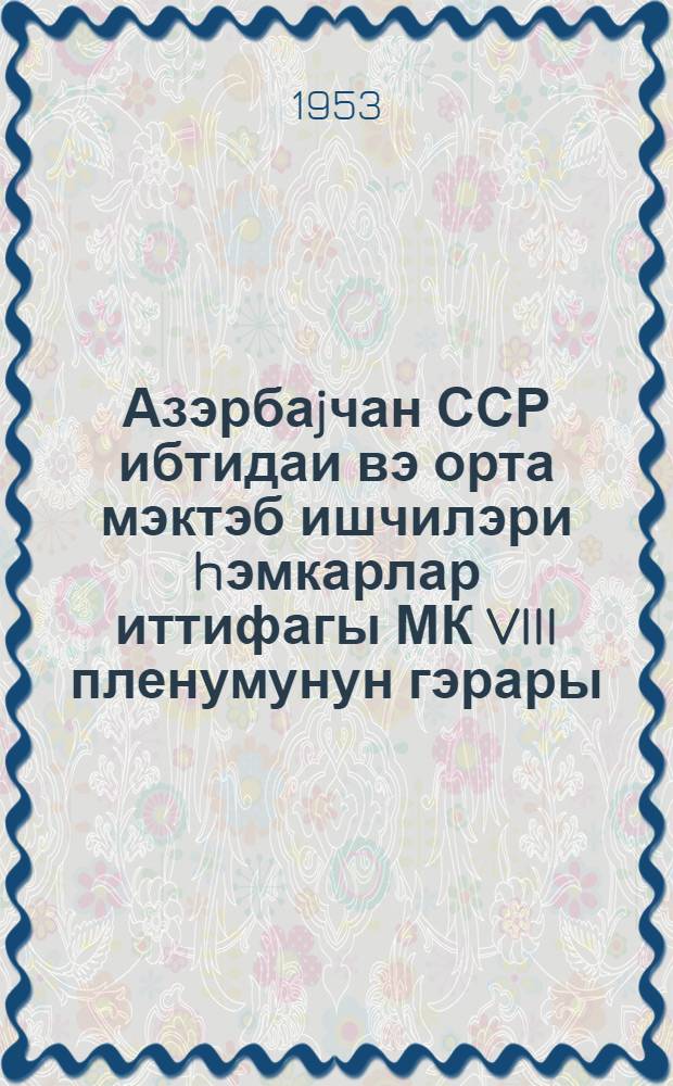 Азэрбаjчан ССР ибтидаи вэ орта мэктэб ишчилэри hэмкарлар иттифагы МК VIII пленумунун гэрары = Постановления ЦК VIII пленума профсоюзов работников начальной и средней школы Азербайджанской ССР