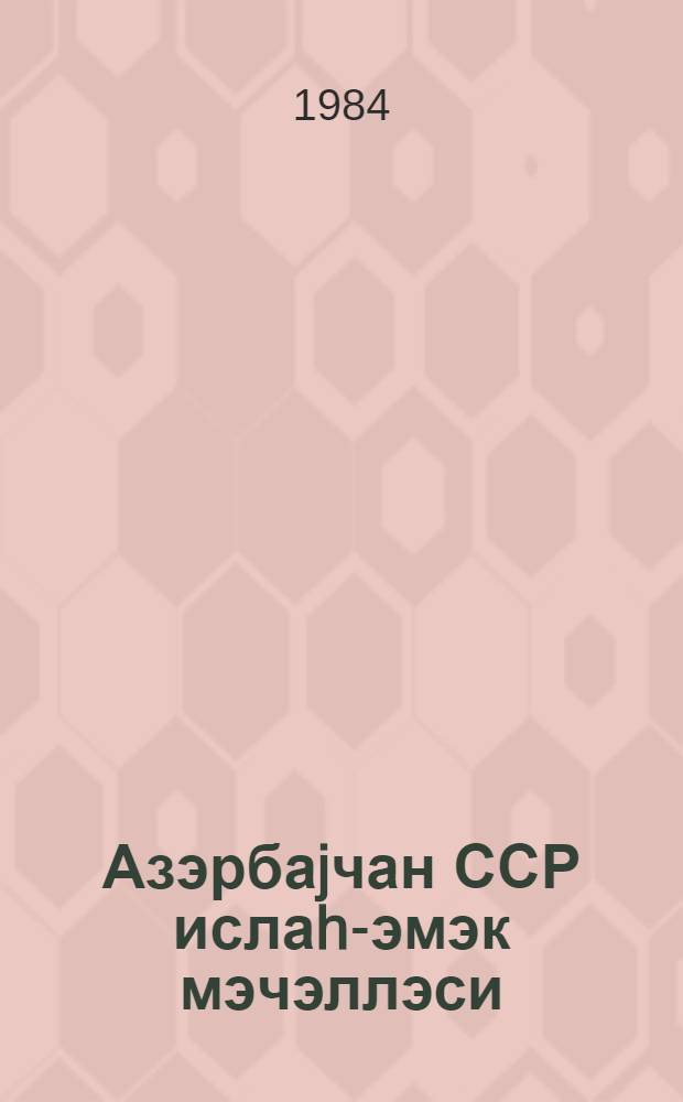 Азэрбаjчан ССР ислаh-эмэк мэчэллэси : 1983-чу ил иjунун 1-дэк олан дэjишиклик вэ элавэлэрлэ = Исправительно-трудовой кодекс Азербайджанской ССР