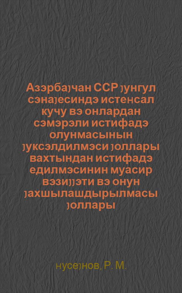 Азэрбаjчан ССР jунгул сэнаjесиндэ истеhсал кучу вэ онлардан сэмэрэли истифадэ олунмасынын jуксэлдилмэси jоллары вахтындан истифадэ едилмэсинин муасир вэзиjjэти вэ онун jахшылашдырылмасы jоллары : ичмал мэ'лумат = Производственные мощности и пути повышения эффективности использования их в легкой промышленности Азербайджанской ССР
