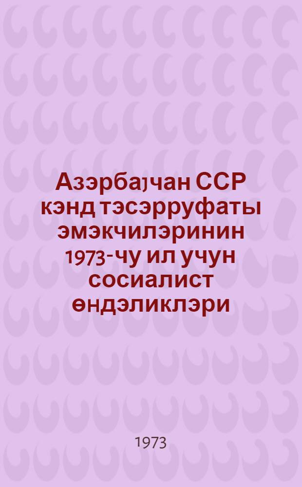 Азэрбаjчан ССР кэнд тэсэрруфаты эмэкчилэринин 1973-чу ил учун сосиалист өhдэликлэри = Социалистические обязательства тружеников сельского хозяйства Азербайджанской ССР на 1973 год