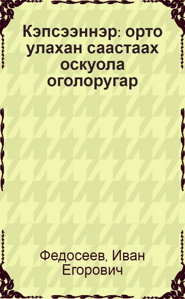 Кэпсээннэр : орто улахан саастаах оскуола оголоругар = Рассказы