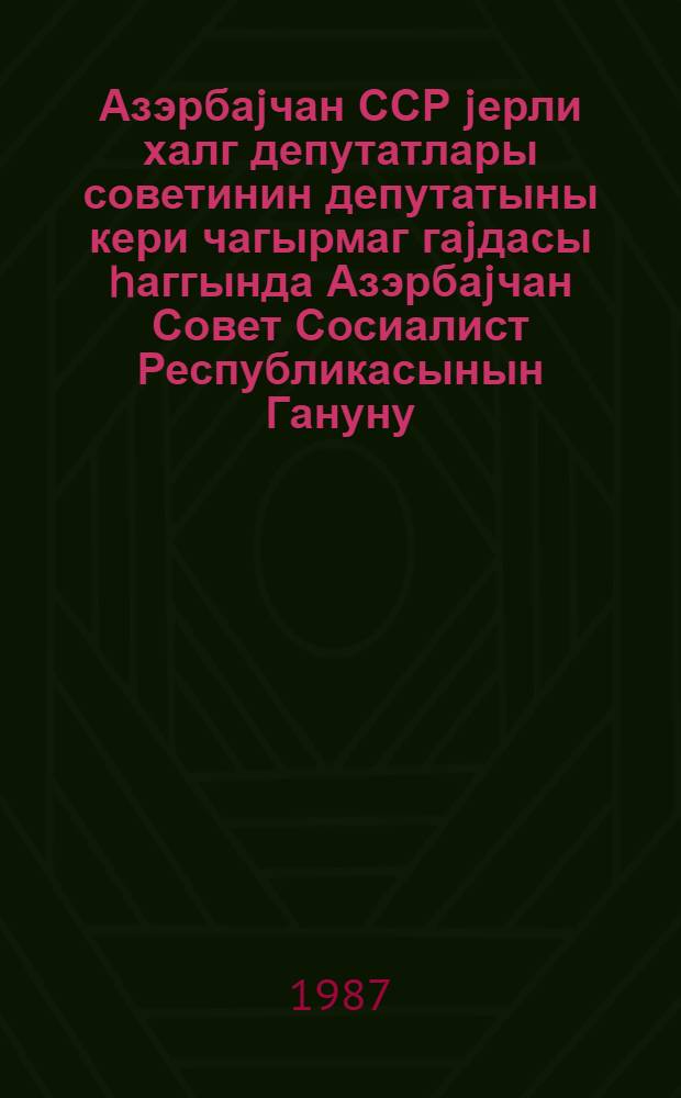 Азэрбаjчан ССР jерли халг депутатлары советинин депутатыны кери чагырмаг гаjдасы hаггында Азэрбаjчан Совет Сосиалист Республикасынын Гануну = Закон Азербайджанской Советской Социалистической Республики о порядке отзыва депутата местного Совета народных депутатов Азербайджанской ССР : утв. Законом АзССР 8 дек. 1969 г. : приводится в ред. Закона АзССР от 27 марта 1980 г