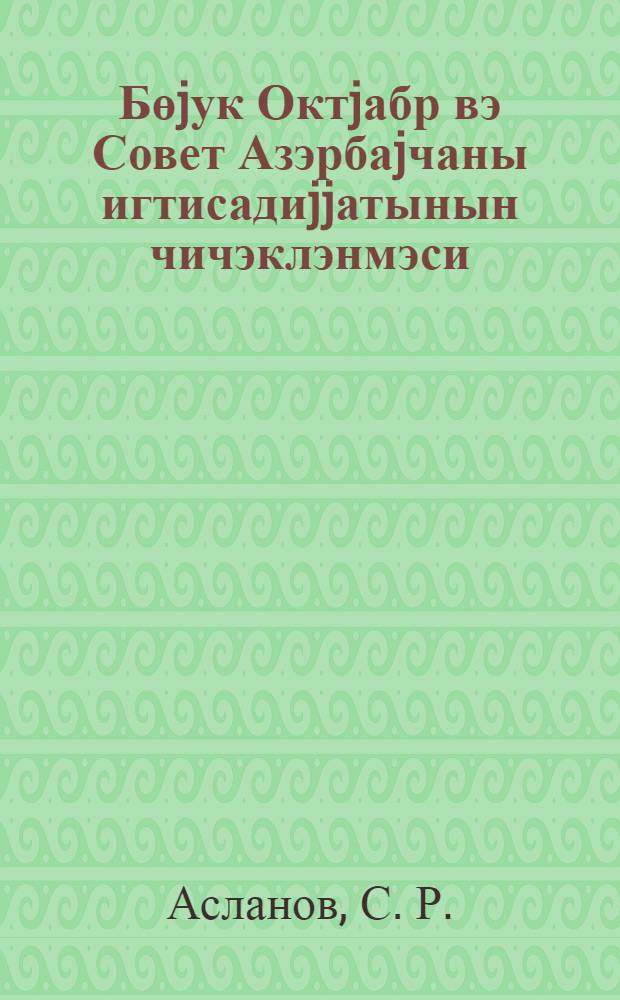 Бөjук Октjабр вэ Совет Азэрбаjчаны игтисадиjjатынын чичэклэнмэси : муhазирэчиjэ көмэк = Великий Октябрь и расцвет экономики Советского Азербайджана