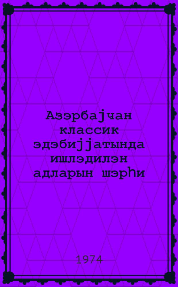 Азэрбаjчан классик эдэбиjjатында ишлэдилэн адларын шэрhи = Комментарии имен, употребляемых в азербайджанской классической литературе