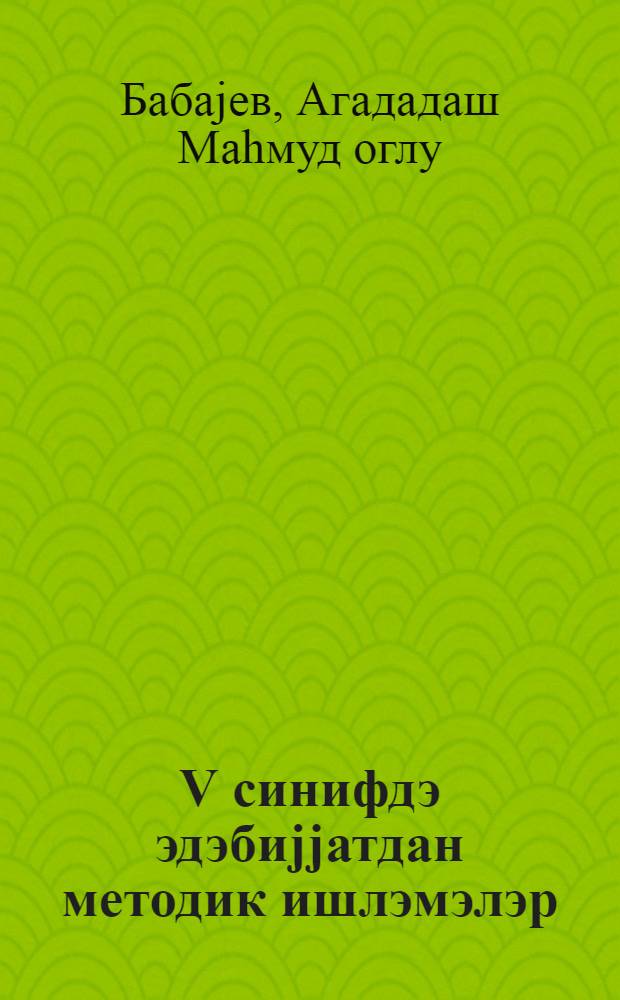 V синифдэ эдэбиjjатдан методик ишлэмэлэр = Методические разработки по литературе в 5 классе