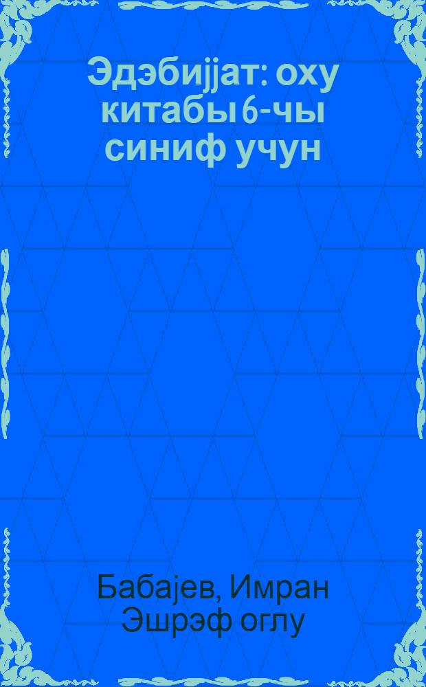 Эдэбиjjат : оху китабы 6-чы синиф учун = Литература