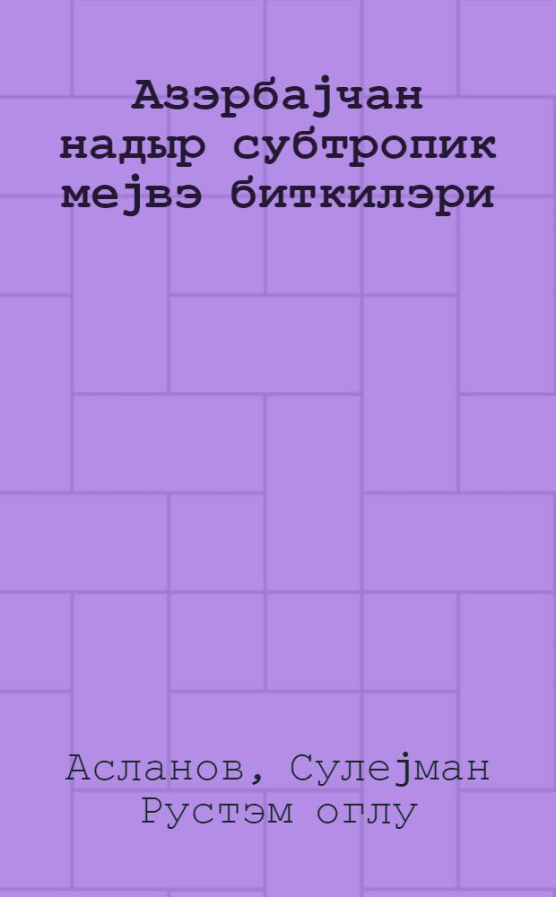 Азэрбаjчан надыр субтропик меjвэ биткилэри = Редкие субтропические плодовые культуры Азербайджана