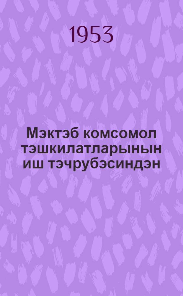 Мэктэб комсомол тэшкилатларынын иш тэчрубэсиндэн = Из опыта работы школьных комсомольских организаций