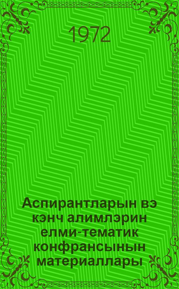 Аспирантларын вэ кэнч алимлэрин елми-тематик конфрансынын материаллары = Материалы научно-тематической конференции аспирантов и молодых ученых