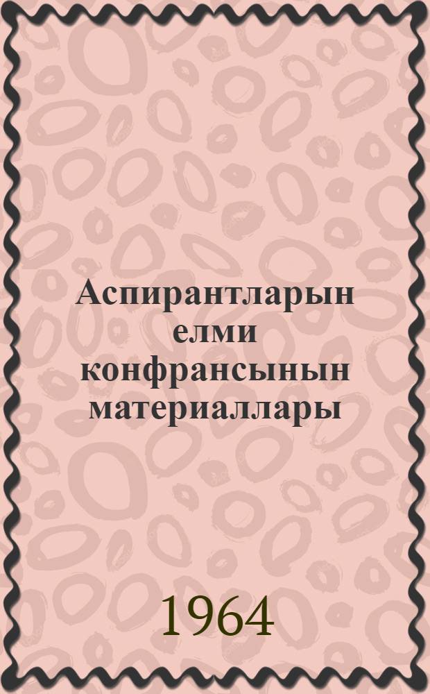 Аспирантларын елми конфрансынын материаллары = Материалы научных конференций аспирантов