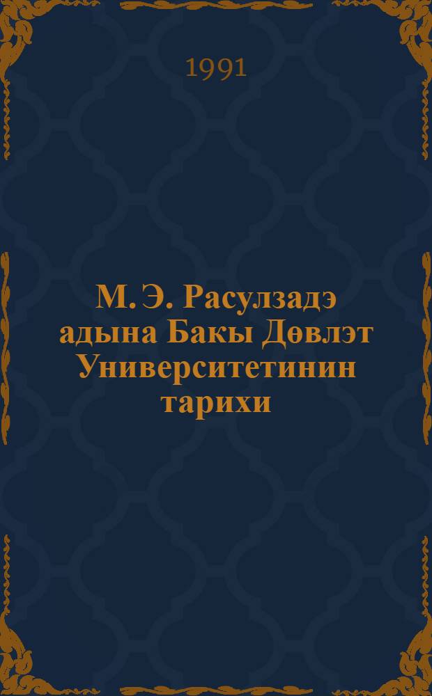 М. Э. Расулзадэ адына Бакы Дөвлэт Университетинин тарихи : ики hиссэдэ. h. 1