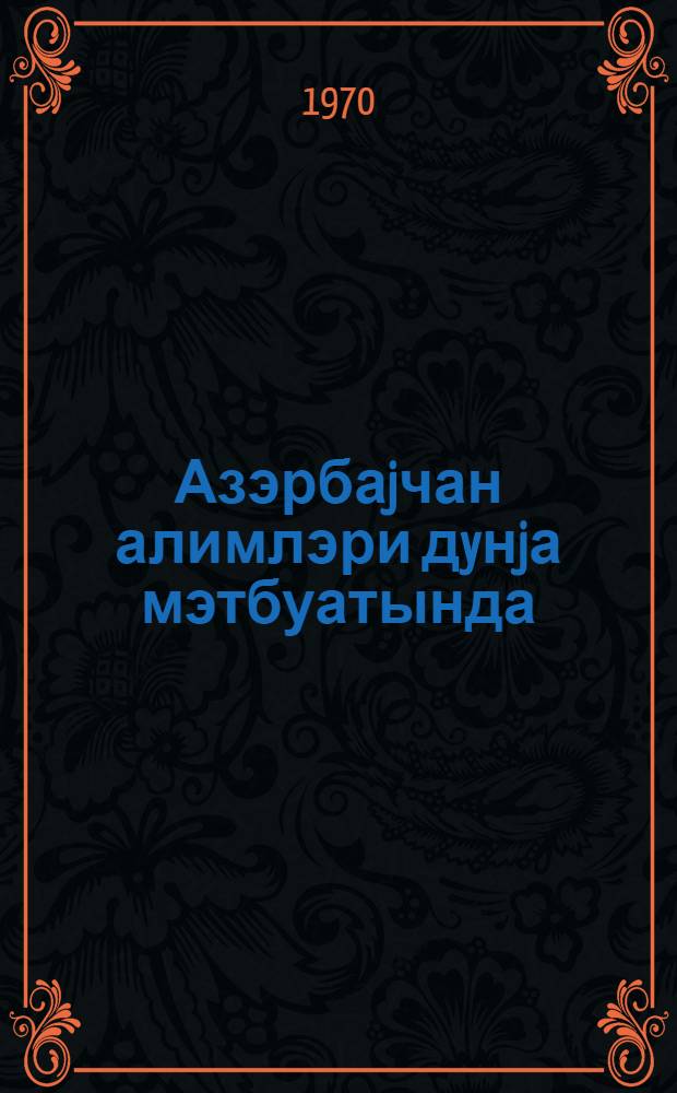 Азэрбаjчан алимлэри дyнjа мэтбуатында = Ученые Азербайджана в мировой печати : биография