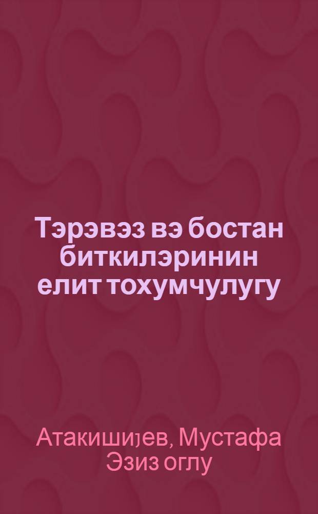 Тэрэвэз вэ бостан биткилэринин елит тохумчулугу = Элитное семеноводство овощных и бахчевых культур