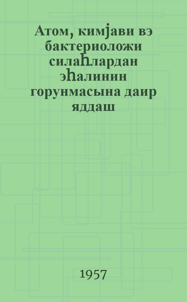 Атом, кимjави вэ бактериоложи силаhлардан эhалинин горунмасына даир яддаш = Памятка населению по защите от атомного, химического и бактериологического оружия