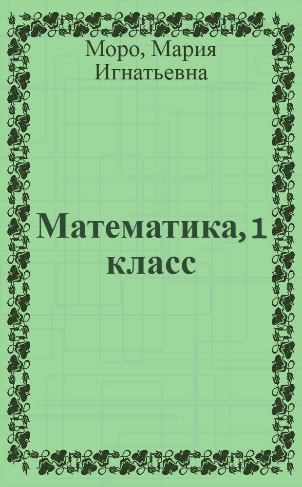 Математика, 1 класс : дорт чылдыг эге шк. ооредилге ному = Математика , 1 класс
