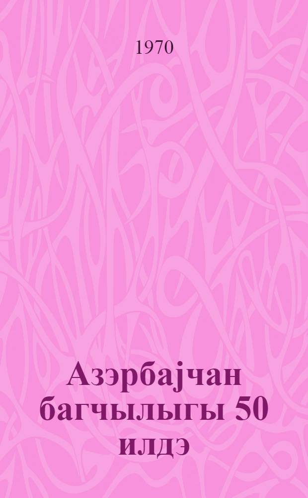Азэрбаjчан багчылыгы 50 илдэ = Садоводство Азербайджана за 50 лет