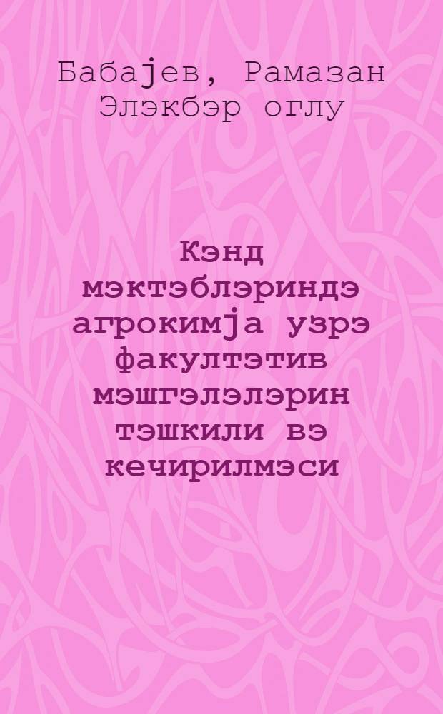 Кэнд мэктэблэриндэ агрокимjа узрэ факултэтив мэшгэлэлэрин тэшкили вэ кечирилмэси : муэллимлэр учун методик вэсаит = Организация и проведение факультативных занятий по агрохимии в сельских школах