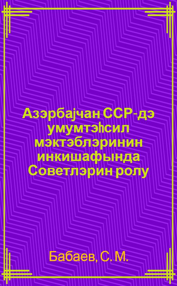 Азэрбаjчан ССР-дэ умумтэhсил мэктэблэринин инкишафында Советлэрин ролу (1960-1985 иллэр) : дэрс вэсаити = Роль Советов в развитии общеобразовательных школ Азербайджанской ССР (1960-1985 г.)
