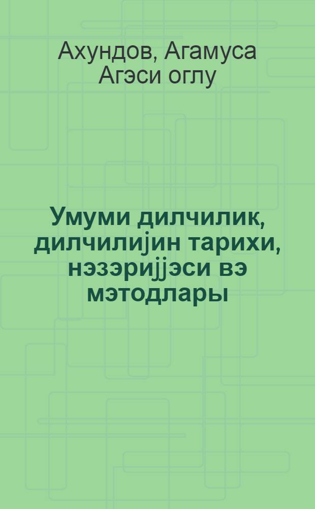 Умуми дилчилик, дилчилиjин тарихи, нэзэриjjэси вэ мэтодлары : али мэктэблэр учун дэрслик = Общее языкознание
