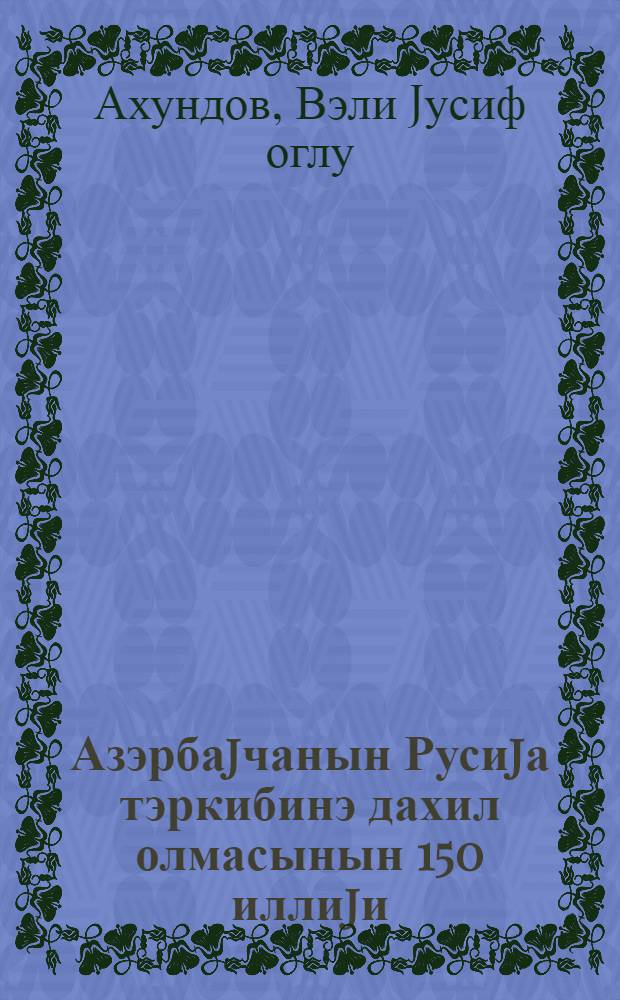 Азэрбаjчанын Русиjа тэркибинэ дахил олмасынын 150 иллиjи : 1964-чу ил мартын 13-дэ республика фэаллары jыгынчагында мэ'рузэ = 150 лет вхождения Азербайджана в состав России