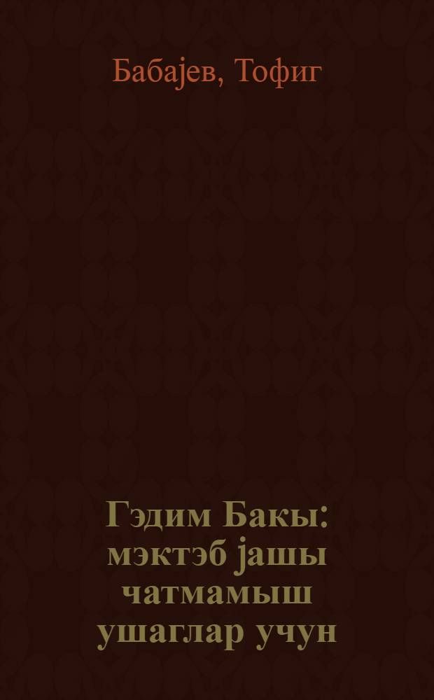Гэдим Бакы : мэктэб jашы чатмамыш ушаглар учун = Древний Баку