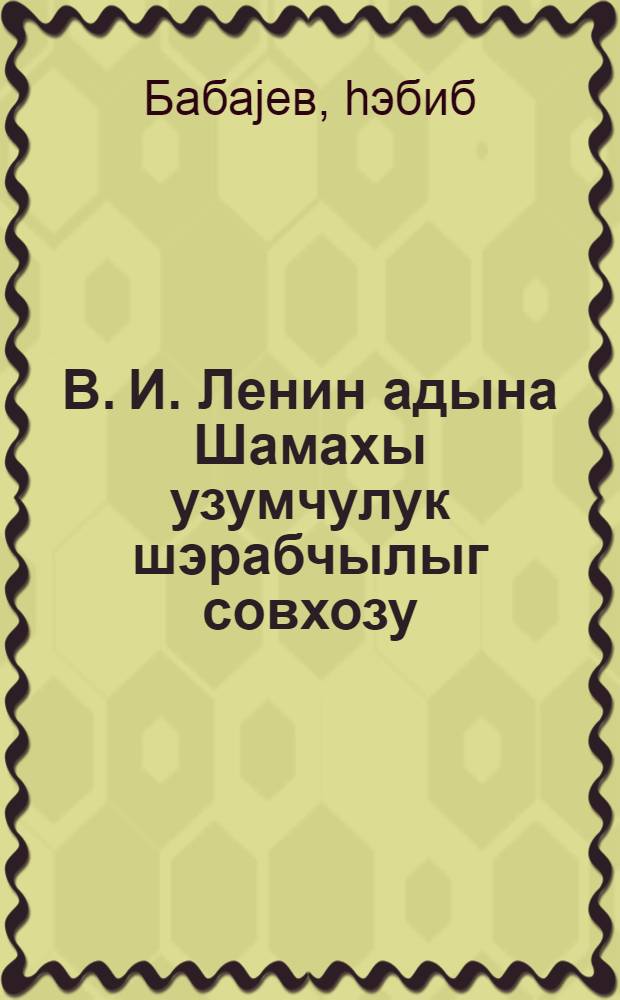 В. И. Ленин адына Шамахы узумчулук шэрабчылыг совхозу = Шамахинский виноградно-винодельческий совхоз им. В.И.Ленина