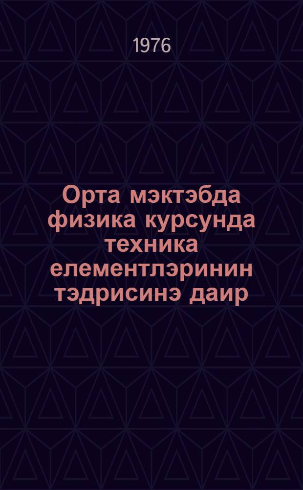 Орта мэктэбда физика курсунда техника елементлэринин тэдрисинэ даир : ("Електрик" бөлмэси) : габагчыл физика муэллимлэринин иш тэчрубэсиндэн = Излучение элементов техники в курсе физики средней школы