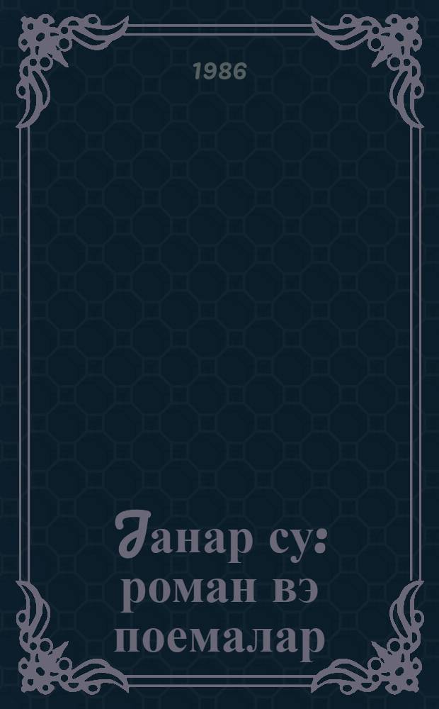 Jанар су : роман вэ поемалар : орта вэ jухары jашлы мэктэблилэр учун = Горящая вода