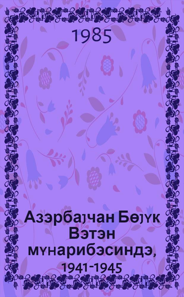 Азэрбаjчан Бөjyк Вэтэн мyhарибэсиндэ, 1941-1945 = Азербайджан в Великой Отечественной войне, 1941-1945 : указ. лит