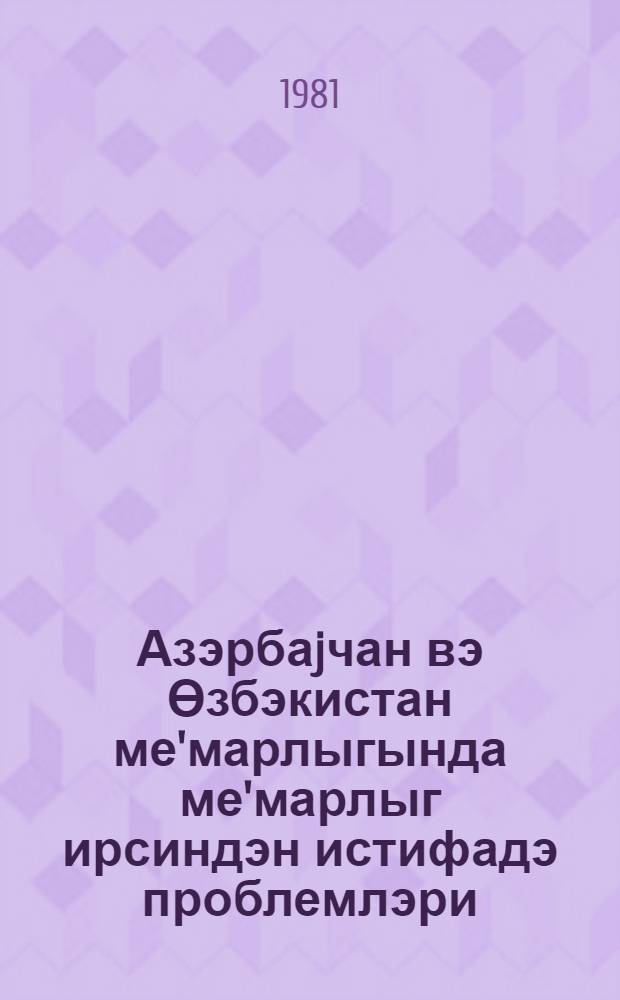 Азэрбаjчан вэ Өзбэкистан ме'марлыгында ме'марлыг ирсиндэн истифадэ проблемлэри = Материалы конференции на тему "Проблемы использования архитектурного наследия в зодчестве Узбекистана и Азербайджана"