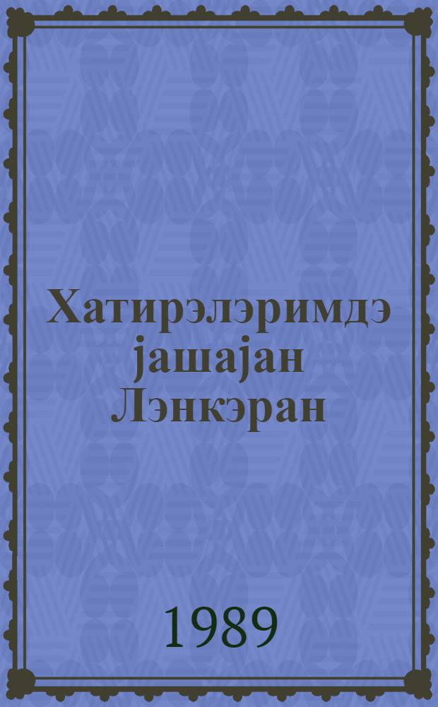 Хатирэлэримдэ jашаjан Лэнкэран : хатирэлэр = Ленкорань - город моих грез