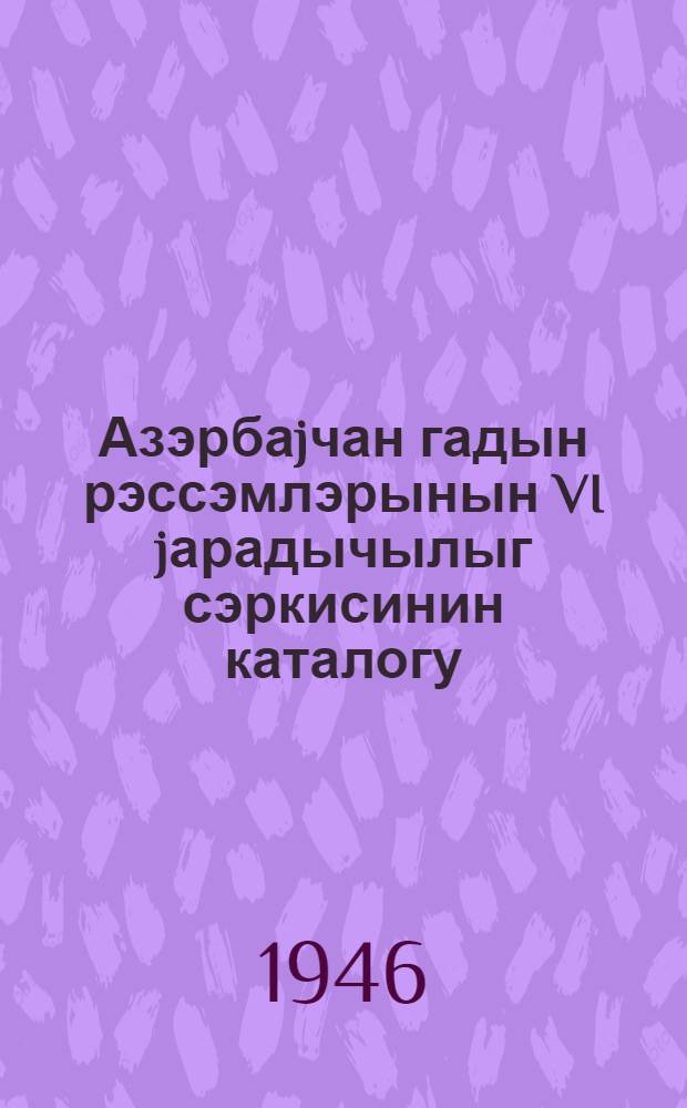 Азэрбаjчан гадын рэссэмлэрынын VI jарадычылыг сэркисинин каталогу : сэрки Бэдии сэрки салонунда ачыл мышдыр = [Каталог VI творческой выставки женщин-художниц Азербайджана]